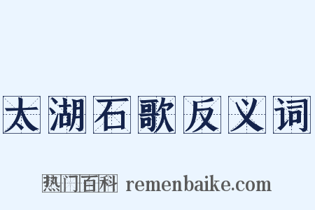 太湖石歌反义词是什么意思的图片